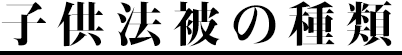 子供法被の種類