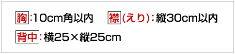 胸：10cm角以内・衿：縦35cm以内・背中：横28.5×縦35cm